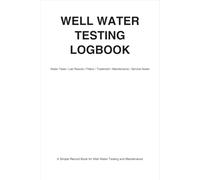 Well Water Testing Logbook: A Complete Record Book for Water Quality Tests, Sample Dates, Results, Treatments, and Well Maintenance