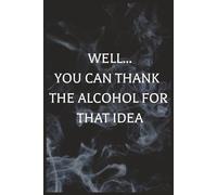 Well.. You Can Thank The Alcohol For That Idea Notebook: Funny Gift, Present for Women and men
