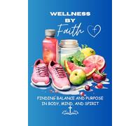 Wellness By Faith: Finding Balance and Purpose in Body, Mind, and Spirit
