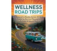 Wellness Road Trips: Restorative Routes Across All 50 States for Burnout Recovery, Mindfulness & Nature Healing