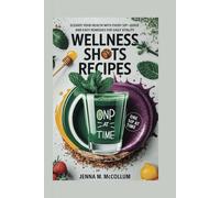 Wellness Shots Recipes: Elevate your Health with every Sip-Quick and Easy Remedies for Daily Vitality