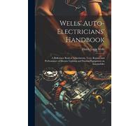 Wells' Auto-electricians' Handbook; a Reference Book of Adjustments, Tests, Repairs and Performance of Electric Lighting and Starting Equipment on Automobiles
