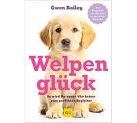 Welpenglück: So wird Ihr neuer Vierbeiner zum perfekten Begleiter- Erziehung, Training, Pflege, Ernährung