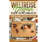 Weltreise Vegan: DAS KOCHBUCH 100 Rezepte rund um die Welt