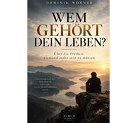 WEM GEHÖRT DEIN LEBEN?: Über die Freiheit, niemand mehr sein zu müssen