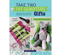 Take Two Fat Quarters: Gifts: 16 Gorgeous Sewing Projects for Using Up Your Fat Quarter Stash: Includes 2 Full-Size Template Sheets