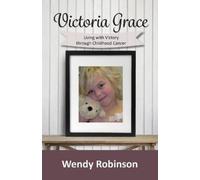 Wendy Robinson Victoria Grace Living with victory through childhood (Tascabile)