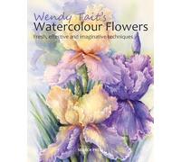 Wendy Tait's Watercolour Flowers: Fresh, Effective and Imaginative Techniques