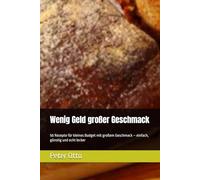 Wenig Geld großer Geschmack: 50 Rezepte für kleines Budget mit großem Geschmack - einfach, günstig und echt lecker