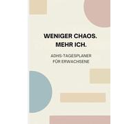 WENIGER CHAOS. MEHR ICH.: Ein sanfter Tagesplaner für Erwachsene mit ADHS - 90 Tage für Klarheit, Fokus und Alltagserleichterung