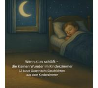 Wenn alle schläft - die kleinen Wunder im Kinderzimmer: Magische Gute-Nacht-Geschichten, in denen Spielsachen zum Leben erwachen - Geschichten voller Fantasie und Geborgenheit für kleine Träumer*innen
