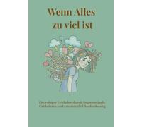 Wenn Alles zu viel ist: Ein ruhiger Leitfaden durch Angstzustände, Grübeleien und emotionale Überforderung
