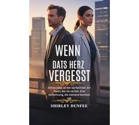 WENN DAS HERZ VERGESST: Eine Liebe, an der sie festhielt. Ein Mann, der sie verließ. Eine Abrechnung, die niemand kommen sah