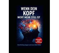 Wenn dein Kopf nicht mehr still ist: Overthinking stoppen, Gedankenkarussell durchbrechen, Stress abbauen und innere Ruhe finden - effektive Strategien gegen Grübeln und mentale Erschöpfung