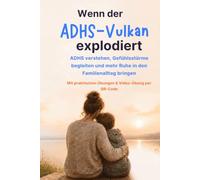 Wenn der Adhs - Vulkan explodiert: Wie du dein Kind besser verstehst, durch Gefühlsstürme begleitest und wieder mehr Ruhe in euren Familienalltag bringst
