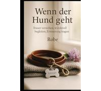 Wenn der Hund geht: Trauer verstehen, Abschied gestalten, Erinnerungen bewahren - ein ruhiger Begleiter durch die schwerste Zeit