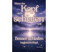 Wenn der Kopf nicht schlafen will: Besser schlafen beginnt im Kopf: Ein praxisnaher Leitfaden mit konkreten Übungen für schnelles Einschlafen und ruhige Nächte