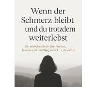 Wenn der Schmerz bleibt und du trotzdem weiterlebst: Ein ehrliches Buch über Verlust, Trauma und den Weg zurück zu dir selbst