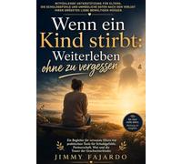 Wenn ein Kind stirbt: Weiterleben ohne zu vergessen: Ein Begleiter für verwaiste Eltern mit praktischen Tools für Schuldgefühle, Partnerschaft, Wut und die Trauer der Geschwisterkinder