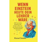Wenn Einstein heute dein Lehrer wäre: 234,7 verrückte Gedanken über Lernen, Leben und das Staunen darüber, wie genial Denken sein kann