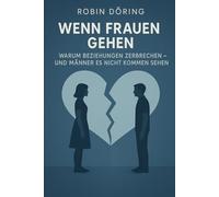 Wenn Frauen gehen: Warum Beziehungen zerbrechen - und Männer es nicht kommen sehen