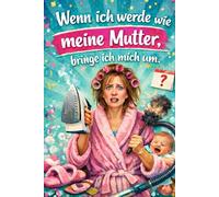 Wenn ich werde wie meine Mutter, bringe ich mich um: Spoiler: Ich lebe doch noch