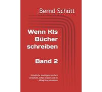 Wenn KIs Bücher schreiben: Künstliche Intelligenz einfach verstehen, sicher nutzen und im Alltag klug einsetzen