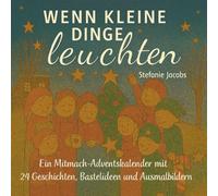 Wenn kleine Dinge leuchten: Ein Mitmach-Adventskalender mit 24 Geschichten, Bastelideen und Ausmalbildern