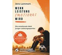 Wenn Leistung emotional wird: Die emotionale Welt junger Leistungssportler Über Druck, mentale Stärke, Selbstvertrauen und die emotionale Entwicklung im Fußball und Leistungssport
