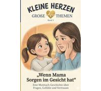 Wenn Mama Sorgen im Gesicht hat: Eine Mutmach-Geschichte über Fragen, Gefühle und Vertrauen