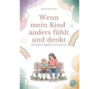 Wenn mein Kind anders fühlt und denkt: Ein Elternratgeber zu Autismus