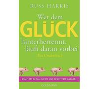 Wer dem Glück hinterherrennt, läuft daran vorbei: Ein Umdenkbuch - Komplett aktualisierte und erweiterte Ausgabe