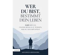 Wer du bist, bestimmt dein Leben: 120 Impulse, um der Mensch zu werden, der du sein möchtest