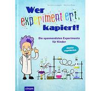Wer experimentiert, kapiert!: Die spannendsten Experimente für Kinder ab 8 Jahren