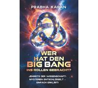 Wer Hat Den Big Bang Ins Rollen Gebracht?: JENSEITS DER WISSENSCHAFT: MYSTERIEN ENTSCHLÜSSELT - EINFACH ERKLÄRT!