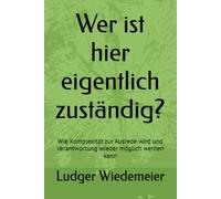 Wer ist hier eigentlich zuständig?: Wie Komplexität zur Ausrede wird und Verantwortung wieder möglich werden kann