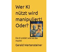 Wer KI nützt wird manipuliert! Oder?: Die KI erklärt wie sie das macht!