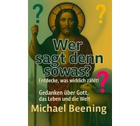 Wer sagt denn sowas?: Gedanken über Gott, das Leben und die Welt.