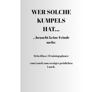 WER SOLCHE KUMPELS HAT... ...braucht keine Feinde mehr.: Dein (Hass-)Trainingsplaner vom Lauch zum weniger peinlichen Lauch.