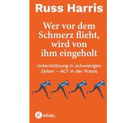 Wer vor dem Schmerz flieht, wird von ihm eingeholt NA: Unterstützung in schwierigen Zeiten - ACT in der Praxis - Komplett überarbeitete und aktualisierte Neuausgabe
