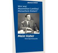 Wer war Maximilian Landau /Menachem Dolan? Mein Vater: Eine Spurensuche
