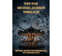 Wer war Michael Jackson wirklich? Mythos, Macht und Missbrauch: Eine unabhängige Analyse