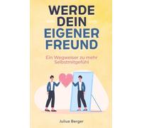 Werde dein eigener Freund - Ein Wegweiser zu mehr Selbstmitgefühl