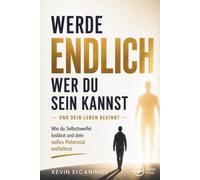 Werde endlich, wer du sein kannst - und dein Leben beginnt: Wie du Selbstzweifel loslässt und dein volles Potenzial entfaltest