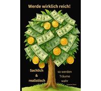Werde wiklich reich!: - Sachlich & realistisch - so können Träume wahr werden -