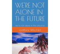 WE'RE NOT ALONE IN THE FUTURE: we're not alone in the universe