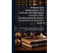 Werken Der Vereeniging Tot Uitgaaf Der Bronnen Van Het Oud-Vaderlandsche Recht Gevestigd Te Utrecht, Issue 5