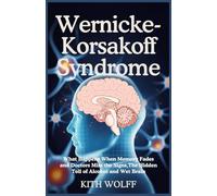 Wernicke-Korsakoff Syndrome: What Happens When Memory Fades and Doctors Miss the Signs,The Hidden Toll of Alcohol and Wet Brain