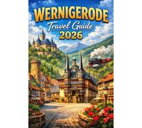 WERNIGERODE TRAVEL GUIDE 2026: The Complete Insider Guide to Germany’s Fairytale Town, the Brocken Railway, Harz National Park, Historic Castles, and Perfect Itineraries