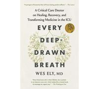 Every Deep-Drawn Breath: A Critical Care Doctor on Healing, Recovery, and Transforming Medicine in the ICU